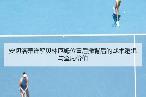 安切洛蒂详解贝林厄姆位置后撤背后的战术逻辑与全局价值
