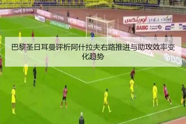 巴黎圣日耳曼评析阿什拉夫右路推进与助攻效率变化趋势