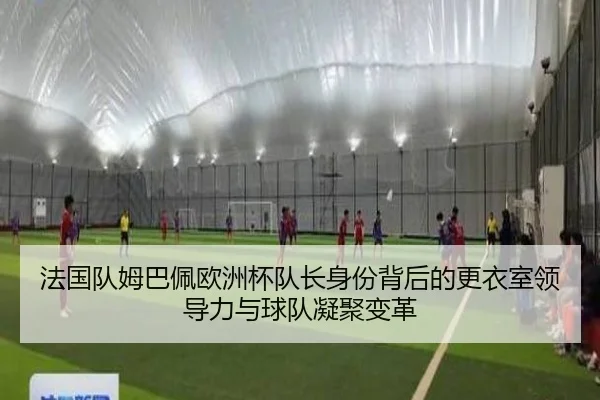 法国队姆巴佩欧洲杯队长身份背后的更衣室领导力与球队凝聚变革