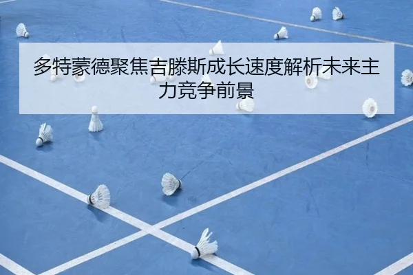 多特蒙德聚焦吉滕斯成长速度解析未来主力竞争前景