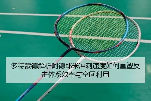 多特蒙德解析阿德耶米冲刺速度如何重塑反击体系效率与空间利用