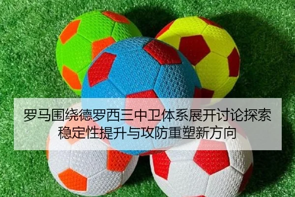 罗马围绕德罗西三中卫体系展开讨论探索稳定性提升与攻防重塑新方向