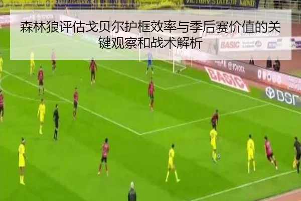 森林狼评估戈贝尔护框效率与季后赛价值的关键观察和战术解析